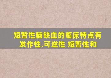 短暂性脑缺血的临床特点有发作性.可逆性 短暂性和